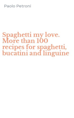 Spaghetti my love. More than 100 recipes for spaghetti, bucatini and linguine