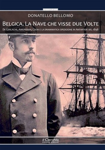 Belgica. La nave che visse due volte. De Gerlache, Amundsen, Cook e la drammatica spedizione in Antartide del 1898