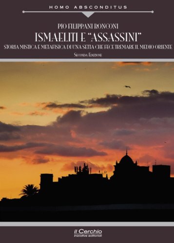 Ismaeliti e &laquo;assassini&raquo;. Storia mistica e metafisica di una setta che fece tremare il Medio Oriente