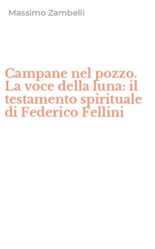 Campane nel pozzo. La voce della luna: il testamento spirituale di Federico Fellini
