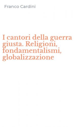 I cantori della guerra giusta. Religioni, fondamentalismi, globalizzazione