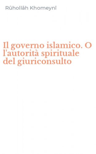 Il governo islamico. O l'autorit&agrave; spirituale del giuriconsulto