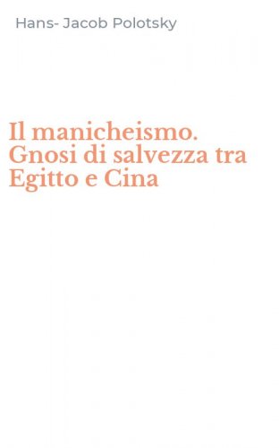 Il manicheismo. Gnosi di salvezza tra Egitto e Cina