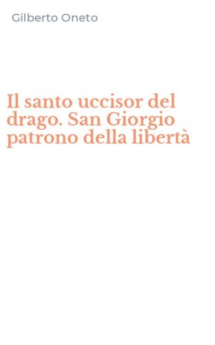 Il santo uccisor del drago. San Giorgio patrono della libert&agrave;
