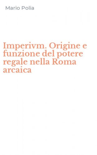 Imperivm. Origine e funzione del potere regale nella Roma arcaica