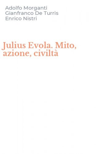 Julius Evola. Mito, azione, civilt&agrave;