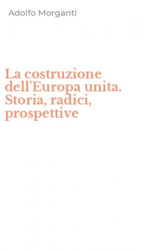 La costruzione dell'Europa unita. Storia, radici, prospettive