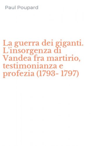 La guerra dei giganti. L'insorgenza di Vandea fra martirio, testimonianza e profezia (1793-1797)