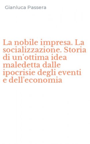 La nobile impresa. La socializzazione. Storia di un'ottima idea maledetta dalle ipocrisie degli eventi e dell'economia