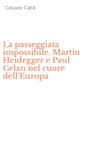 La passeggiata impossibile. Martin Heidegger e Paul Celan nel cuore dell'Europa