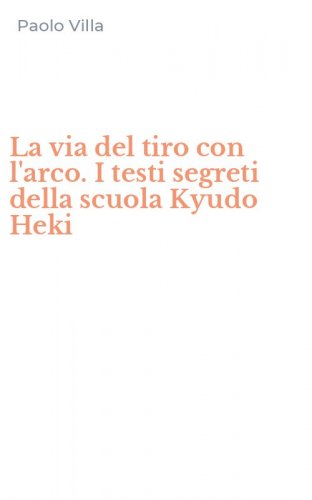 La via del tiro con l'arco. I testi segreti della scuola Kyudo Heki