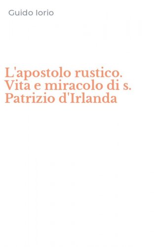 L'apostolo rustico. Vita e miracolo di s. Patrizio d'Irlanda