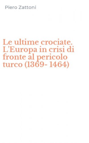 Le ultime crociate. L'Europa in crisi di fronte al pericolo turco (1369-1464)