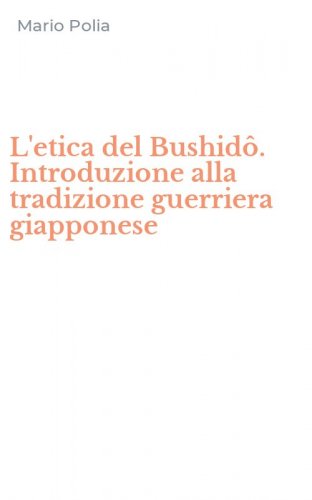 L'etica del Bushid&ocirc;. Introduzione alla tradizione guerriera giapponese
