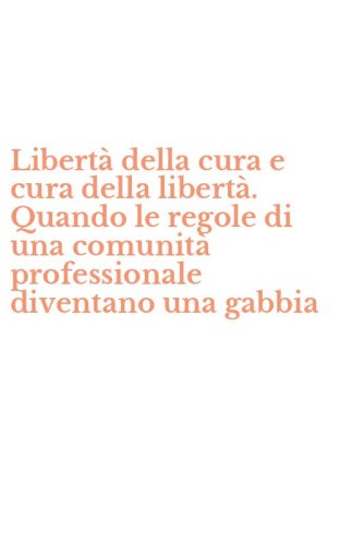 Libert&agrave; della cura e cura della libert&agrave;. Quando le regole di una comunit&agrave; professionale diventano una gabbia