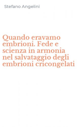 Quando eravamo embrioni. Fede e scienza in armonia nel salvataggio degli embrioni cricongelati