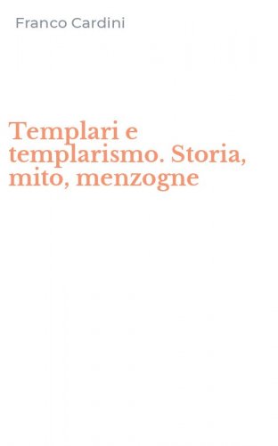 Templari e templarismo. Storia, mito, menzogne