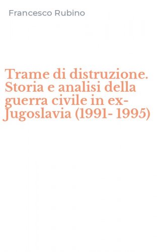 Trame di distruzione. Storia e analisi della guerra civile in ex-Jugoslavia (1991-1995)