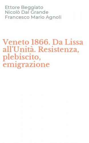 Veneto 1866. Da Lissa all'Unit&agrave;. Resistenza, plebiscito, emigrazione