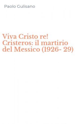 Viva Cristo re! Cristeros: il martirio del Messico (1926-29)