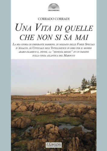 Una vita di quelle che non si sa mai. La mia storia di emigrante bambino, di soldato delle Forze Speciali d'Assalto, di ufficiale dell'intelligence in giro per il mondo arabo-islamico e, infine, la &laquo;honesta missio&raquo; in un paesino sulla costa atlantica del
