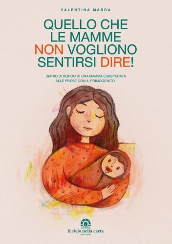 Quello che le mamme non vogliono sentirsi dire! Diario di bordo di una mamma esasperata alle prese con il primogenito