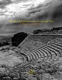 Alle origini della Sicilia. La terra e le citt&agrave; degli Elimi. &laquo;I Troiani di Sicilia&raquo;
