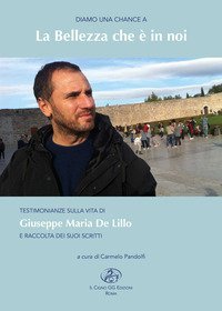 Diamo una chance a: la bellezza che &egrave; in noi. Testimonianze sulla vita di Giuseppe Maria De Lillo e raccolta dei suoi scritti