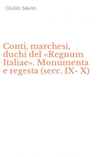 Conti, marchesi, duchi del &laquo;Regnum Italiae&raquo;. Monumenta e regesta (secc. IX-X)