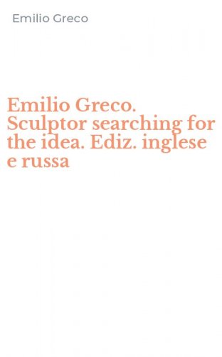 Emilio Greco. Sculptor searching for the idea. Ediz. inglese e russa