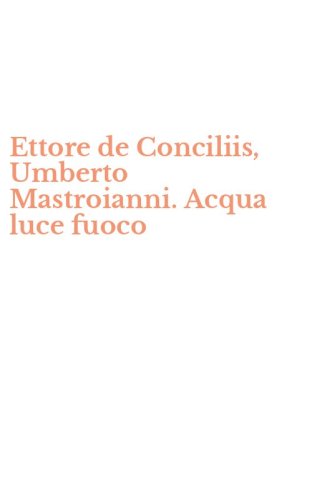 Ettore de Conciliis, Umberto Mastroianni. Acqua luce fuoco