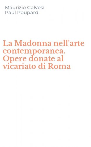 La Madonna nell'arte contemporanea. Opere donate al vicariato di Roma