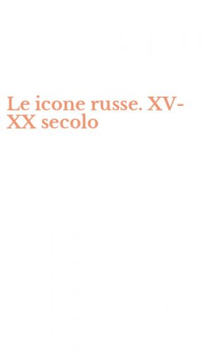 Le icone russe. XV-XX secolo