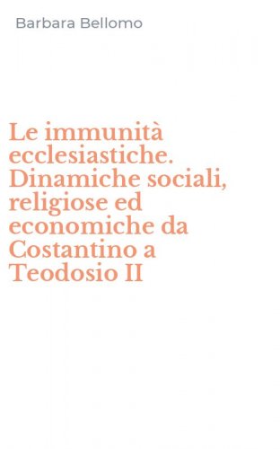 Le immunit&agrave; ecclesiastiche. Dinamiche sociali, religiose ed economiche da Costantino a Teodosio II