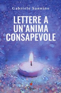Lettere a un'anima consapevole. Quello che dovresti sapere sulla vita e sulla nostra umanit&agrave;