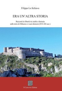 Era un'altra storia. Racconti in libert&agrave; tra realt&agrave; e fantasia sulle terre di Milazzo e i suoi dintorni (XVI-XX sec.)
