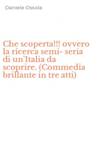 Che scoperta!!! ovvero la ricerca semi-seria di un'Italia da scoprire. (Commedia brillante in tre atti)