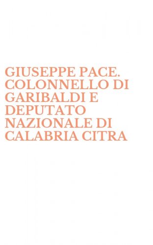 GIUSEPPE PACE. COLONNELLO DI GARIBALDI E DEPUTATO NAZIONALE DI CALABRIA CITRA