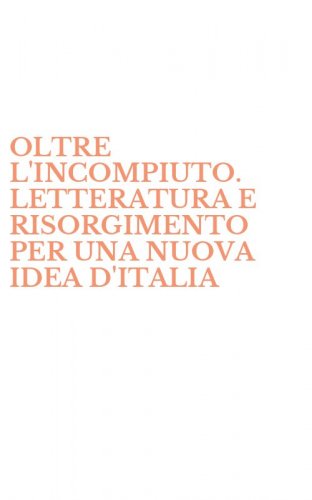 OLTRE L'INCOMPIUTO. LETTERATURA E RISORGIMENTO PER UNA NUOVA IDEA D'ITALIA