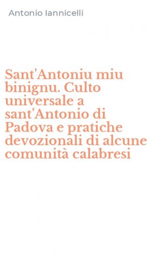 Sant'Antoniu miu binignu. Culto universale a sant'Antonio di Padova e pratiche devozionali di alcune comunit&agrave; calabresi