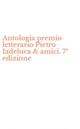 Antologia premio letterario Pietro Iadeluca & amici. 7&ordf; edizione