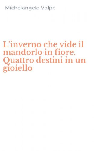 L'inverno che vide il mandorlo in fiore. Quattro destini in un gioiello