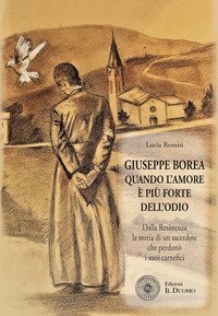 Giuseppe Borea. Quando l'amore &egrave; pi&ugrave; forte dell'odio. Dalla Resistenza la storia di un sacerdote che perdon&ograve; i suoi carnefici