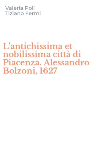 L'antichissima et nobilissima citt&agrave; di Piacenza. Alessandro Bolzoni, 1627