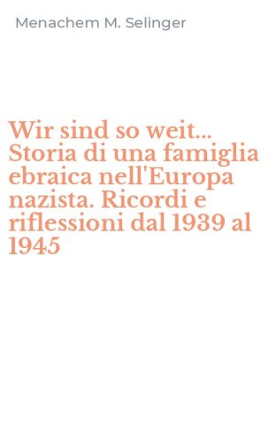Wir sind so weit... Storia di una famiglia ebraica nell'Europa nazista. Ricordi e riflessioni dal 1939 al 1945