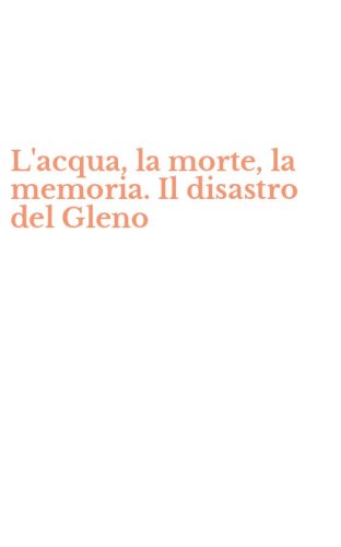 L'acqua, la morte, la memoria. Il disastro del Gleno