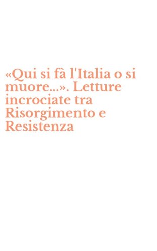 &laquo;Qui si f&agrave; l'Italia o si muore...&raquo;. Letture incrociate tra Risorgimento e Resistenza