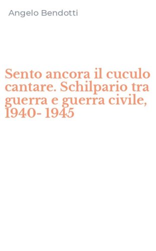 Sento ancora il cuculo cantare. Schilpario tra guerra e guerra civile, 1940-1945
