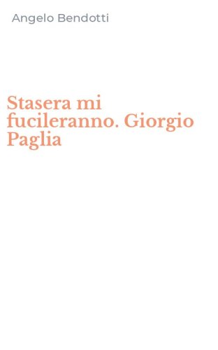 Stasera mi fucileranno. Giorgio Paglia