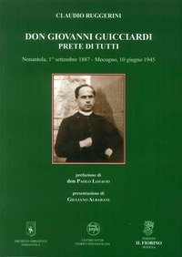 Don Giovanni Guicciardi. Prete di tutti. Nonantola, 1&deg; settembre 1887-Mocogno, 10 giugno 1945